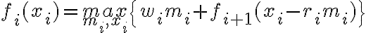  f_i(x_i)={max}\limits_{m_i,x_i}\{w_im_i+f_{i+1}(x_i-r_i m_i)\} 