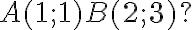  A(1;1) B(2;3) ? 