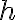  h 