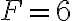  F=6 