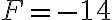  F=-14 