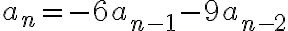 a_n=-6a_{n-1}-9a_{n-2} 