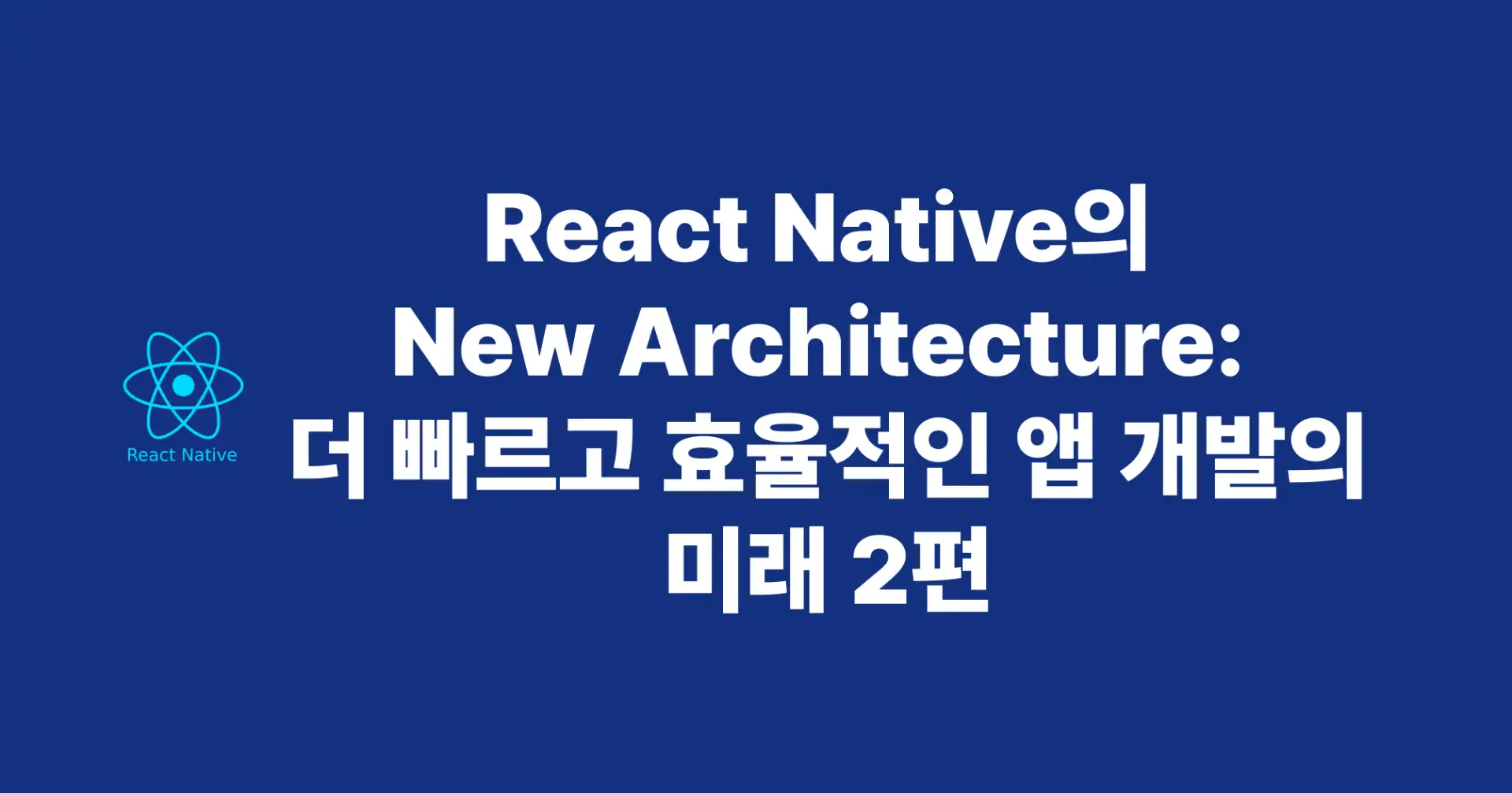 [ReactNative] React Native의 New Architecture: 더 빠르고 효율적인 앱 개발의 미래 2편