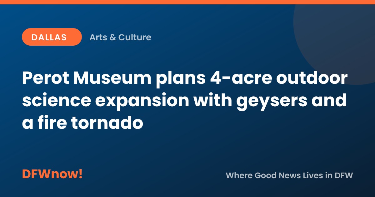 Perot Museum plans 4-acre outdoor science expansion with geysers and a fire tornado