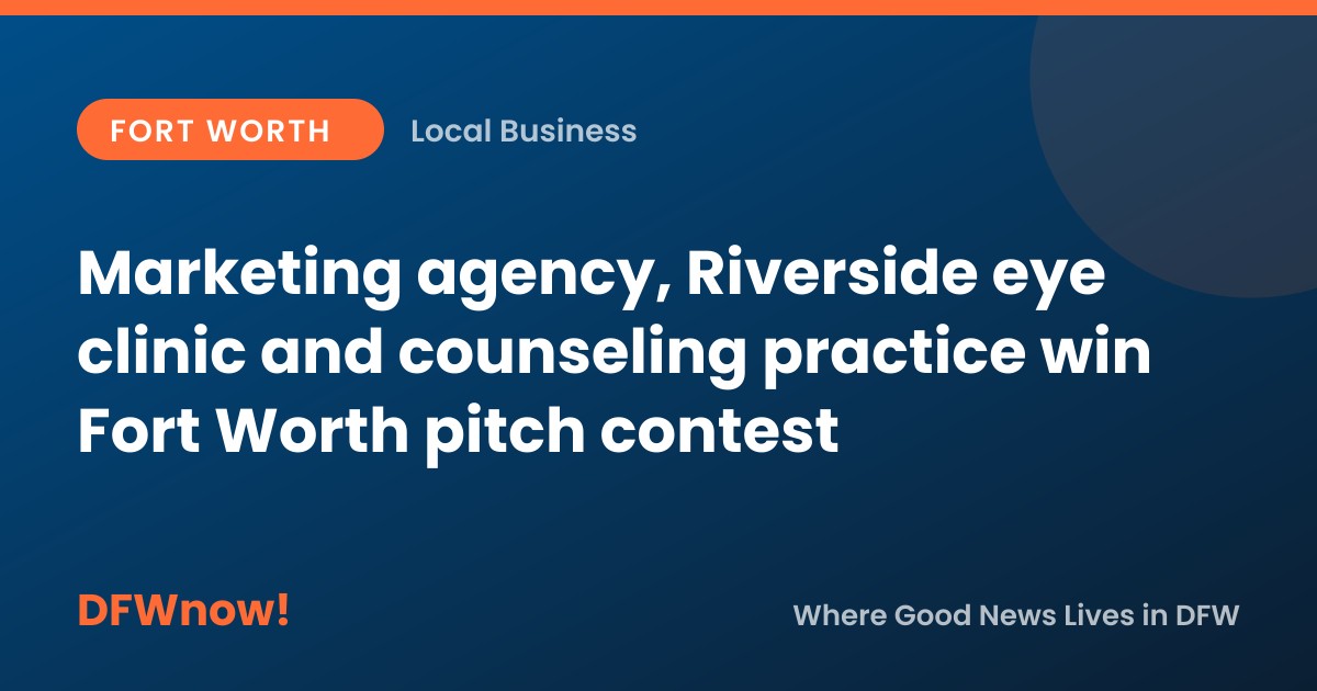 Marketing agency, Riverside eye clinic and counseling practice win Fort Worth pitch contest