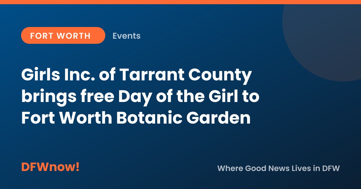Girls Inc. of Tarrant County brings free Day of the Girl to Fort Worth Botanic Garden