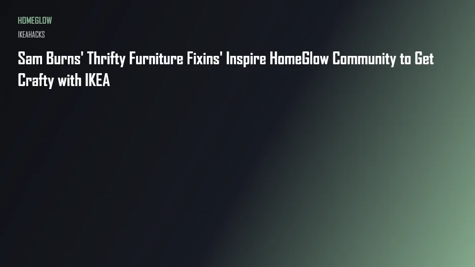 Sam Burns' Thrifty Furniture Fixins' Inspire HomeGlow Community to Get Crafty with IKEA
