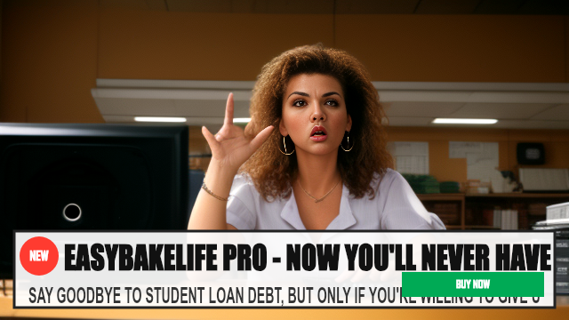 EASYBAKELIFE PRO - NOW YOU'LL NEVER HAVE TO PAY OF — SAY GOODBYE TO STUDENT LOAN DEBT, BUT ONLY IF YOU'RE WILLING TO GIV