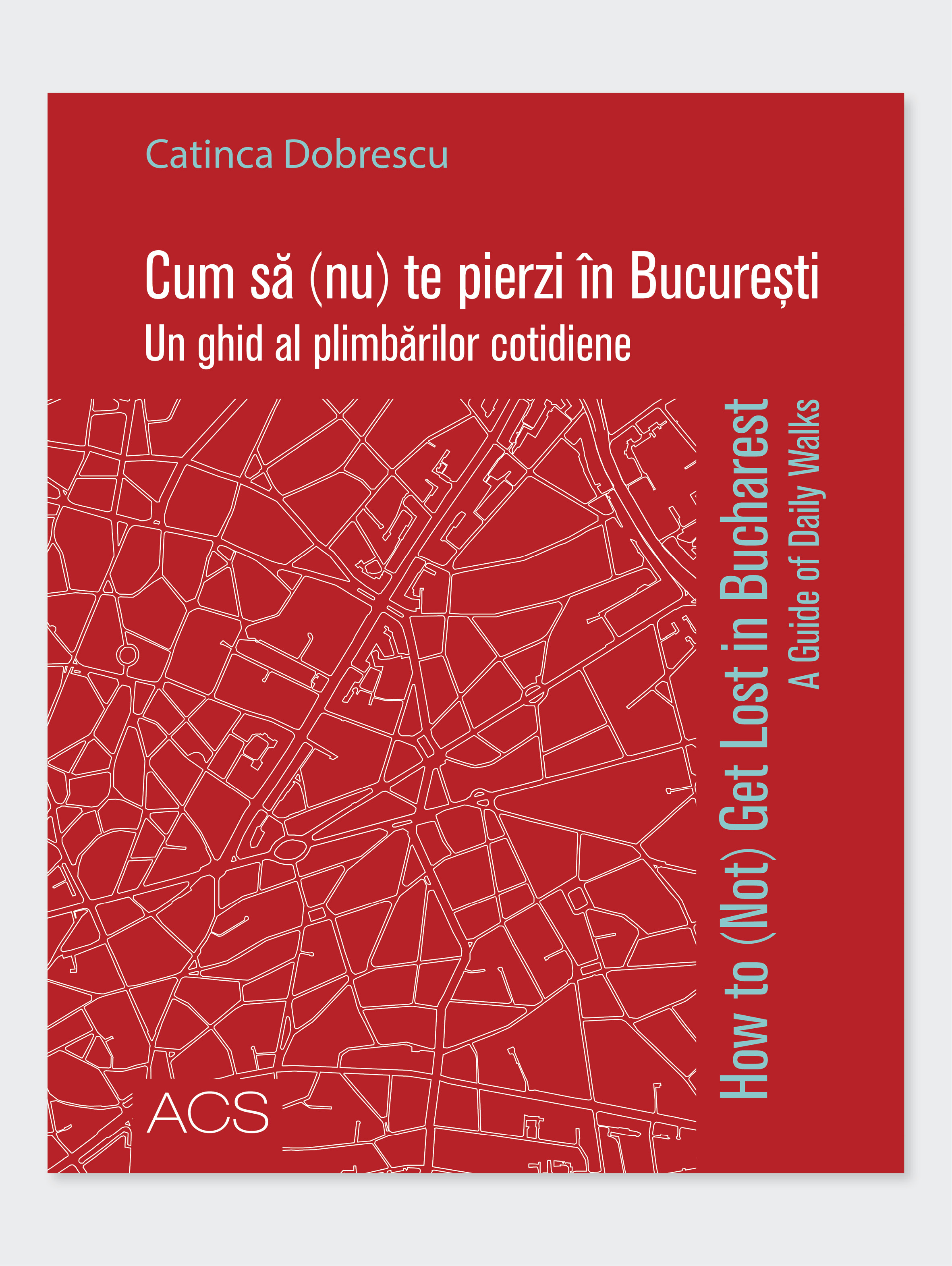 Cum să (nu) te pierzi în București. Un ghid al plimbărilor cotidiene