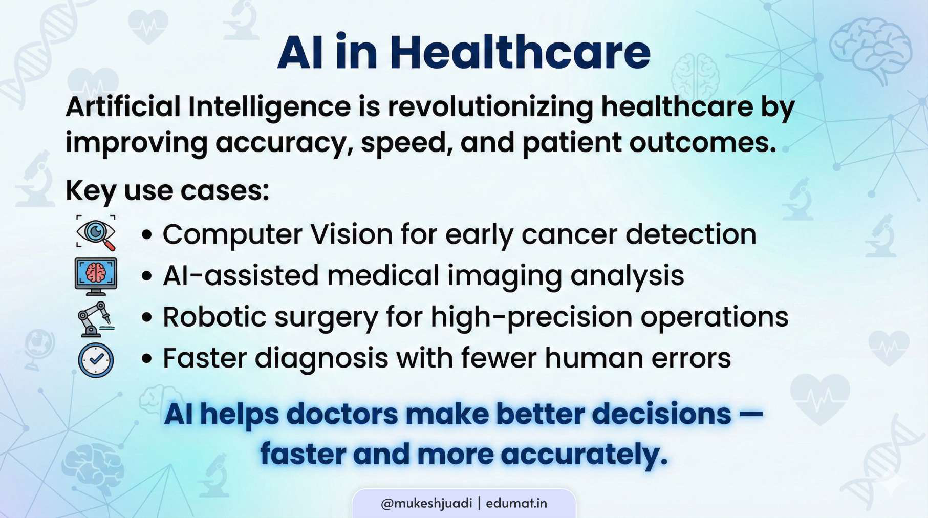 Artificial Intelligence is transforming modern healthcare. Computer vision helps detect diseases like cancer at an early stage. AI systems analyze medical images with high accuracy. Robotic surgery allows doctors to perform complex procedures with precision. By reducing human error and improving speed, AI supports doctors in making better and faster decisions. Ultimately, AI helps save lives.
