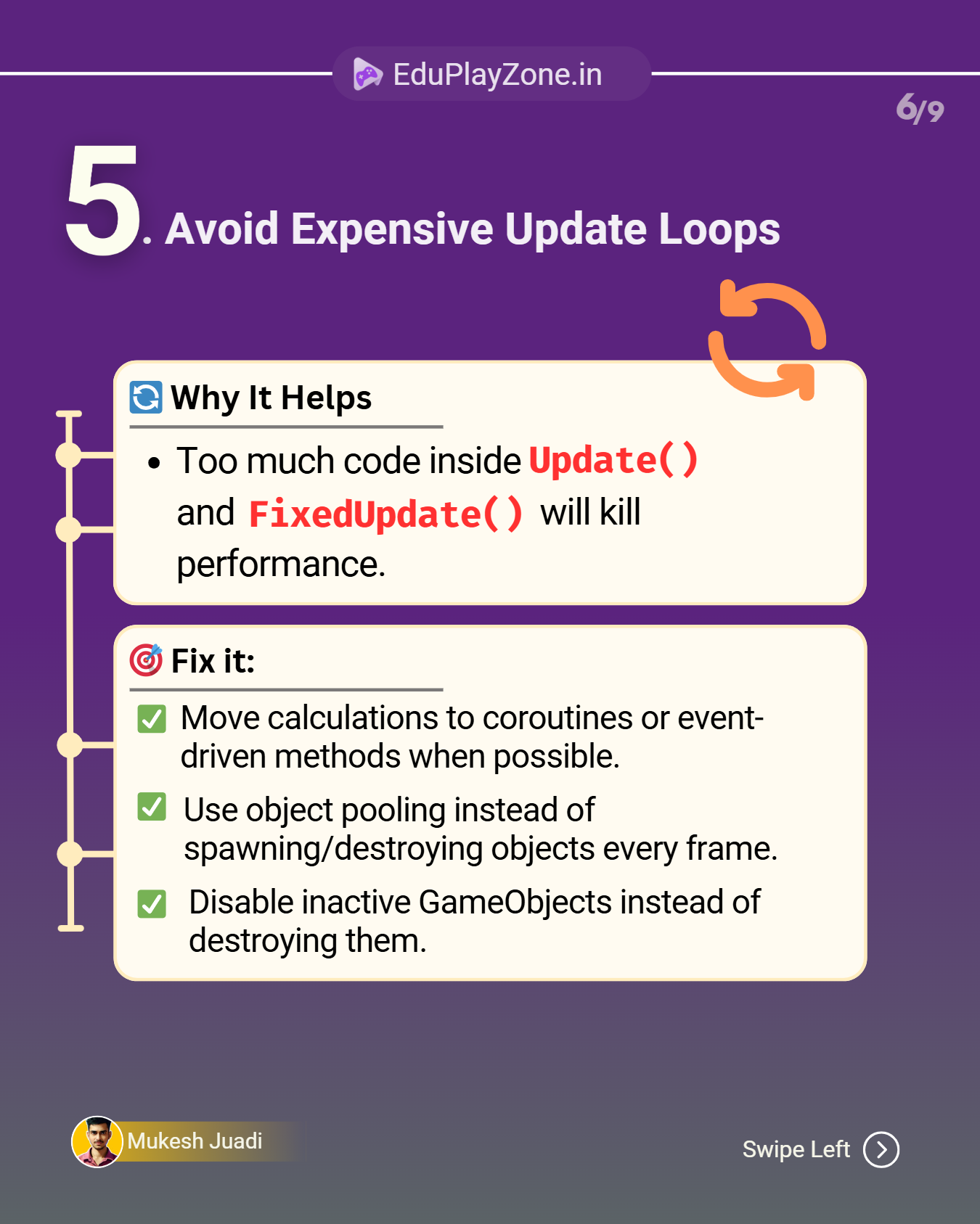Running heavy calculations inside Update() and FixedUpdate() kills performance. Move calculations to coroutines or event-driven methods, use object pooling, and disable inactive GameObjects instead of destroying them.