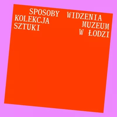 Ways of Seeing. The Collection of Muzeum Sztuki in Łódź