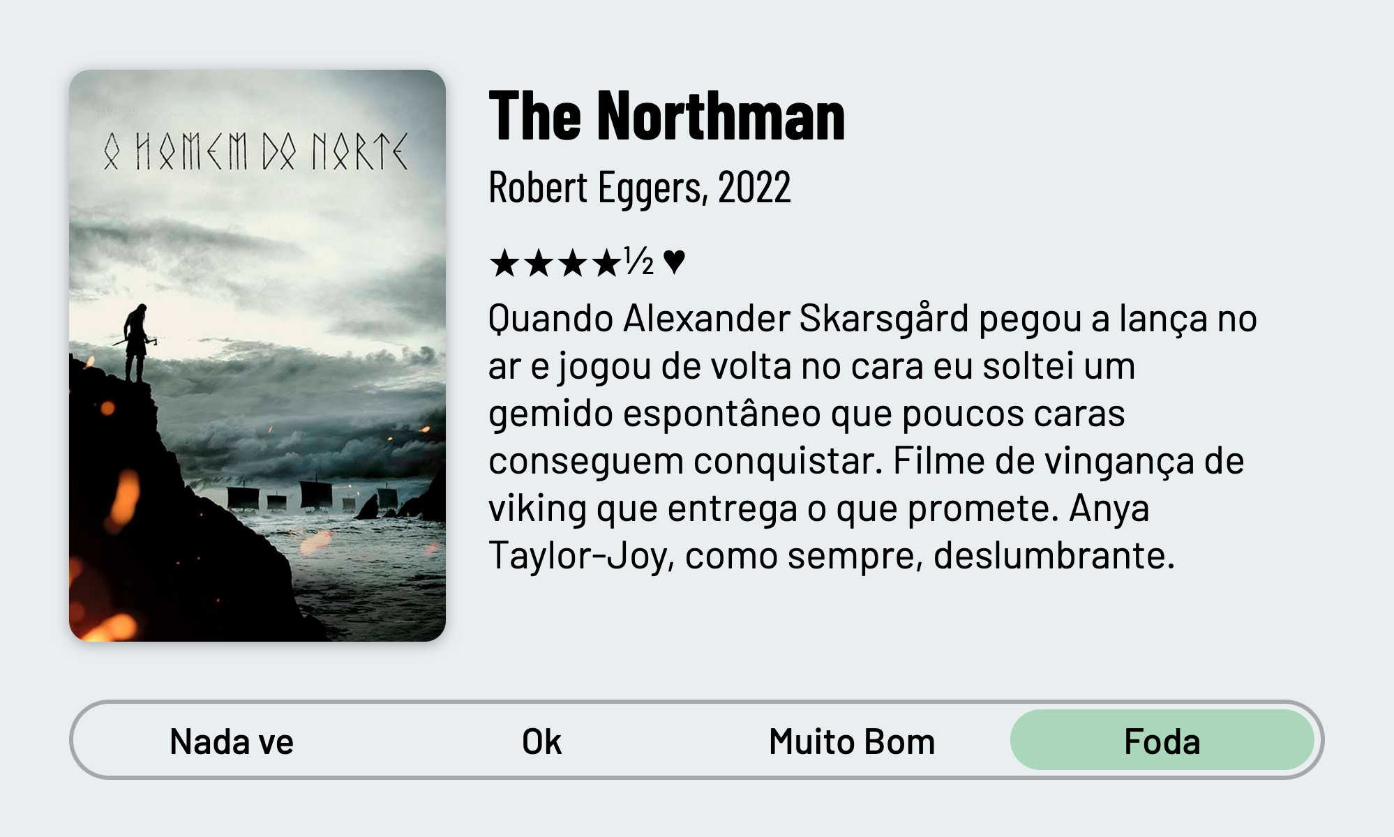 QuickReview do filme "The Northman" de Robert Eggers com 4 estrelas e meia que diz: "Quando Alexander Skarsgård pegou a lança no ar e jogou de volta no cara eu soltei um gemido espontâneo que poucos caras conseguem conquistar. Filme de vingança de viking que entrega o que promete. Anya Taylor-Joy, como sempre, deslumbrante."