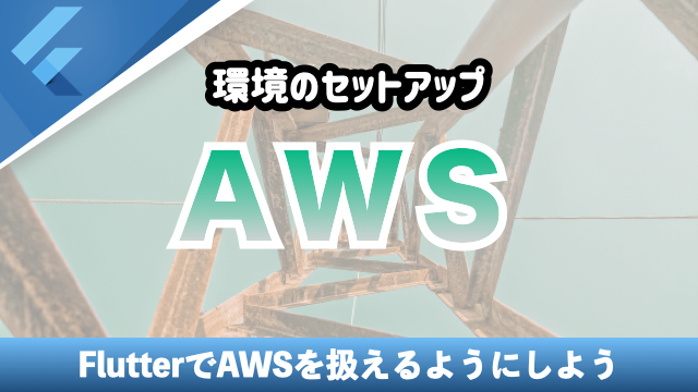 FlutterでAWSの環境をセットアップ