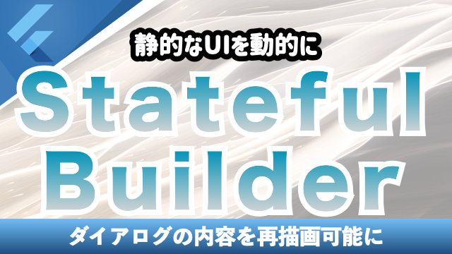 【StatefulBuilder】静的なUIを動的に表示可能にする