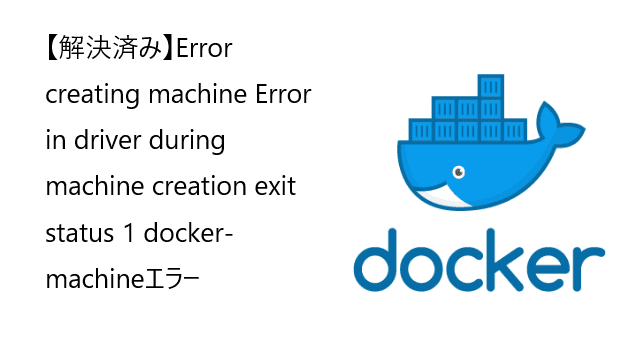 【解決済み】Error creating machine Error in driver during machine creation exit status 1 docker-machineエラー