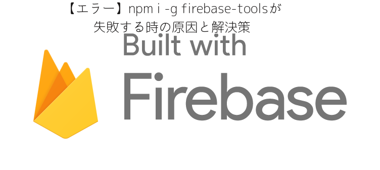 【エラー】npm i -g firebase-toolsが失敗する時の原因と解決策