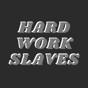 HARD WORK SLAVES