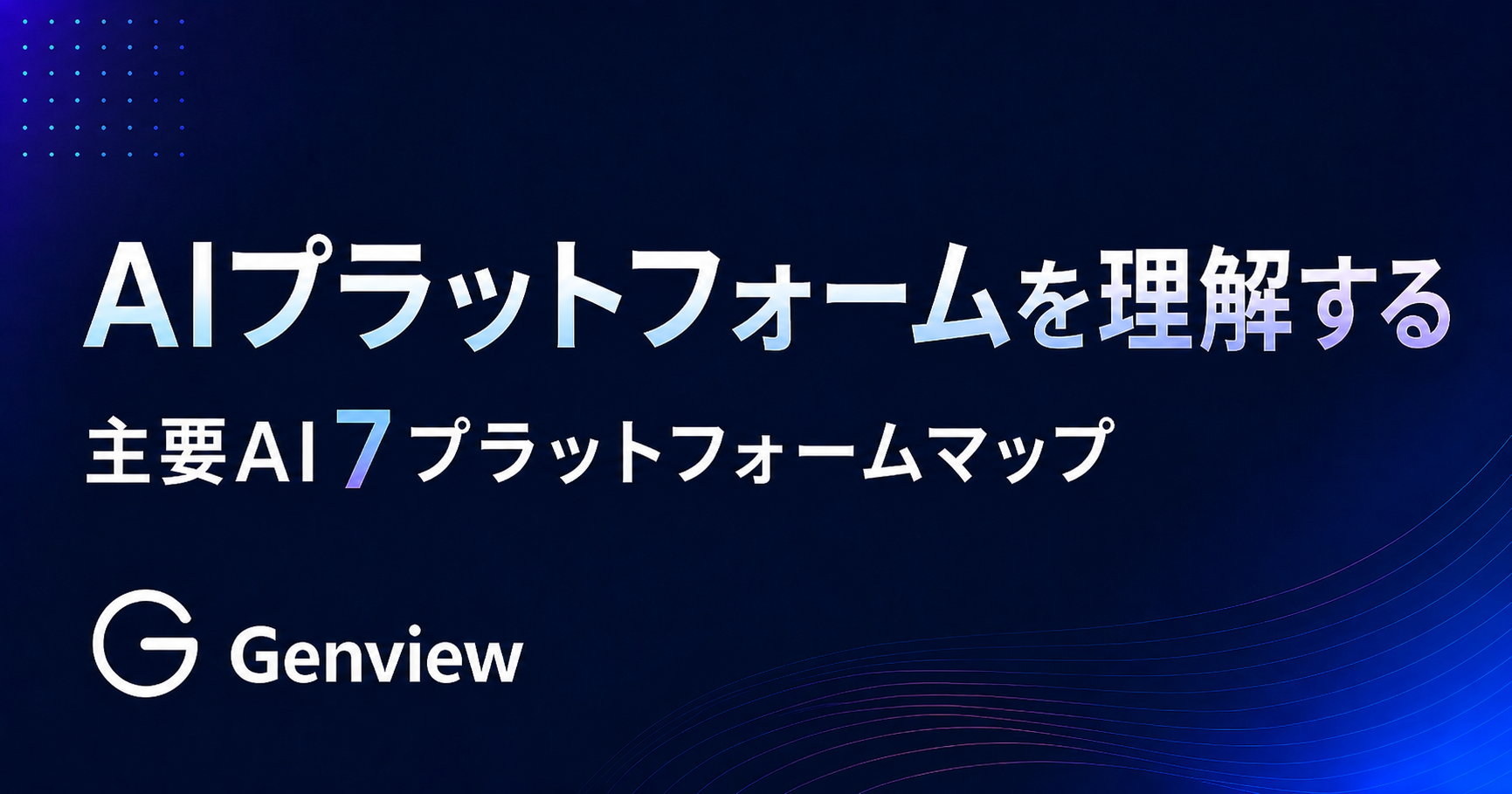 AIプラットフォームを理解する｜主要AI7プラットフォームマップ