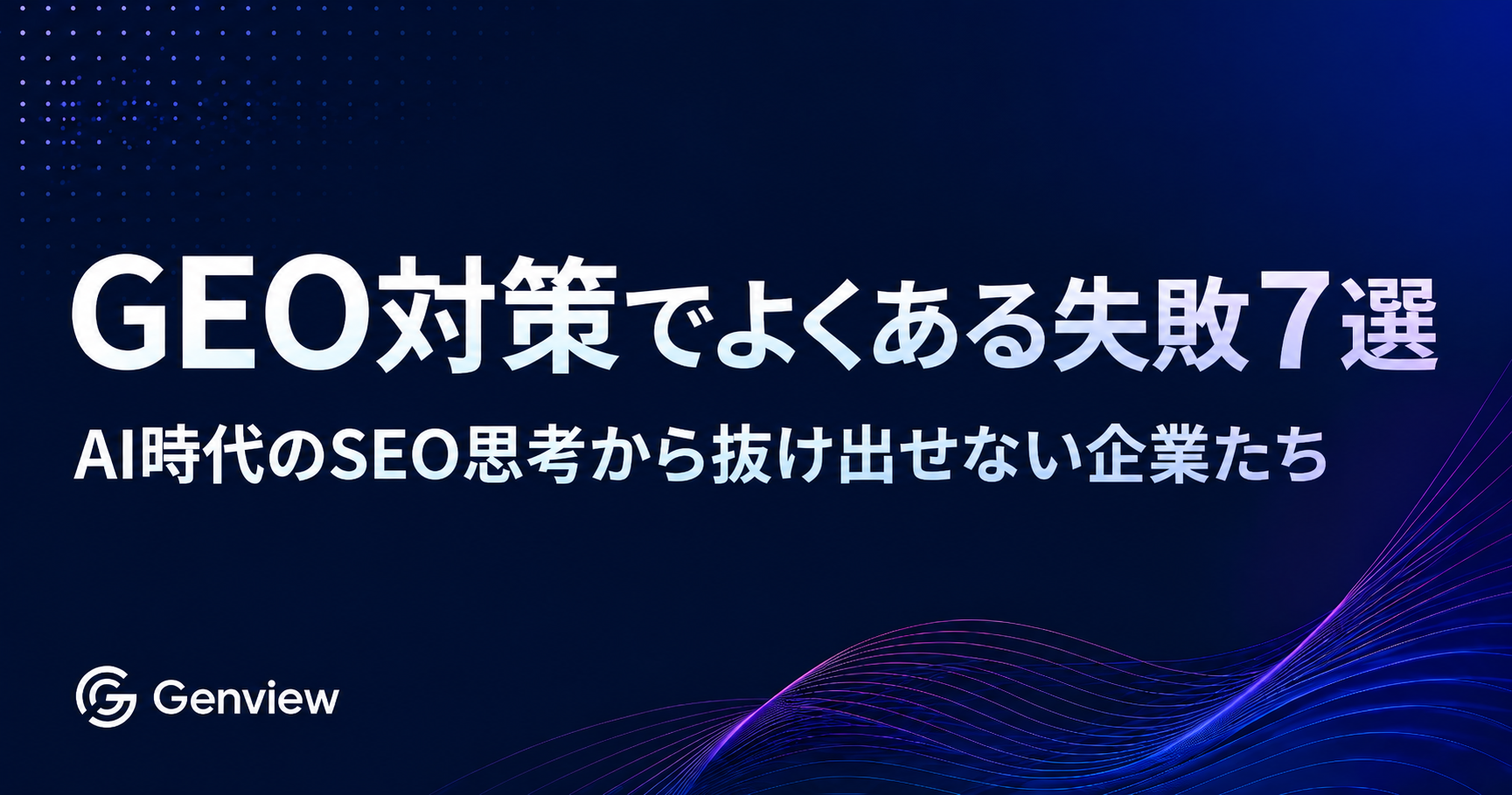 GEO対策でよくある失敗7選｜AI時代のSEO思考から抜け出せない企業たち