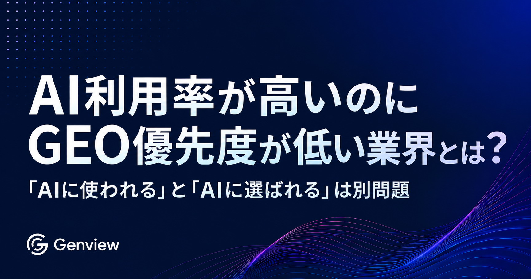 AI利用率が高いのにGEO優先度が低い業界とは？ ｜「AIに使われる」と「AIに選ばれる」は別問題