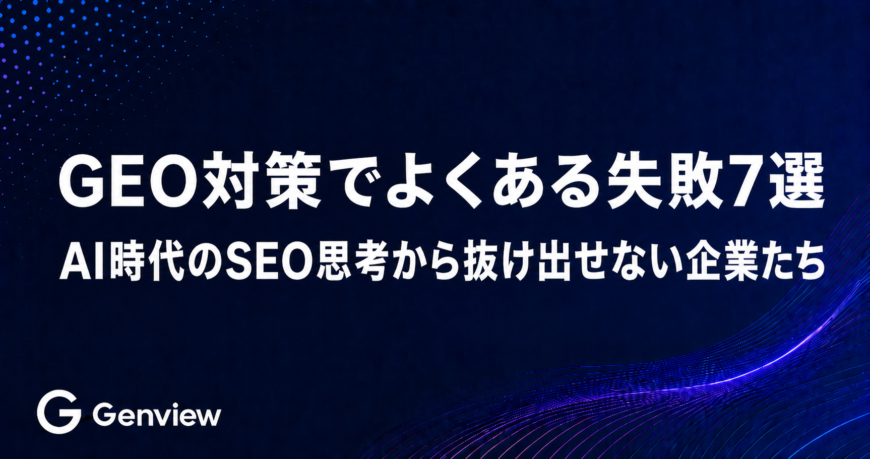 GEO対策でよくある失敗7選｜AI時代のSEO思考から抜け出せない企業たち