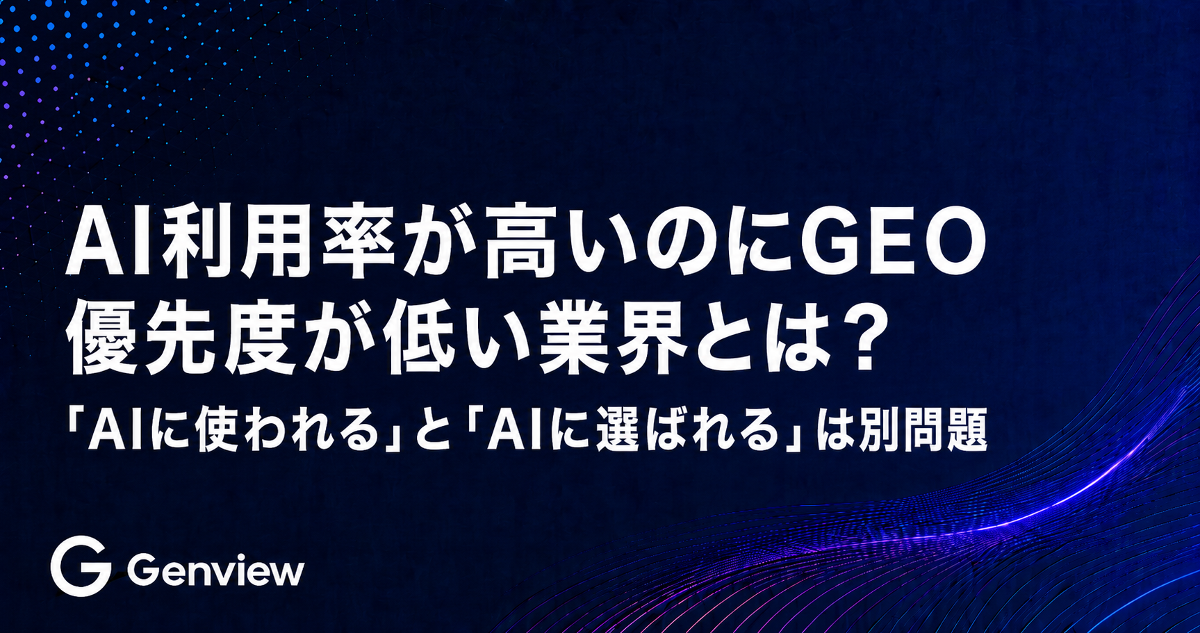 AI利用率が高いのにGEO優先度が低い業界とは？ ｜「AIに使われる」と「AIに選ばれる」は別問題