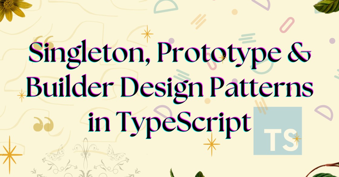 Singleton, Prototype & Builder Design Patterns in TypeScript cover image
