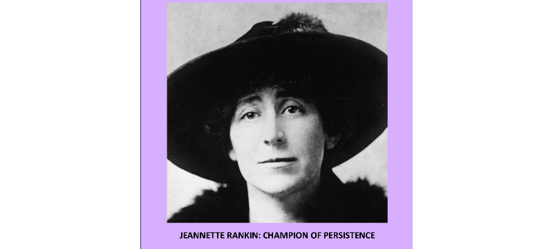 JEANNETTE RANKIN: CHAMPION OF PERSISTENCE