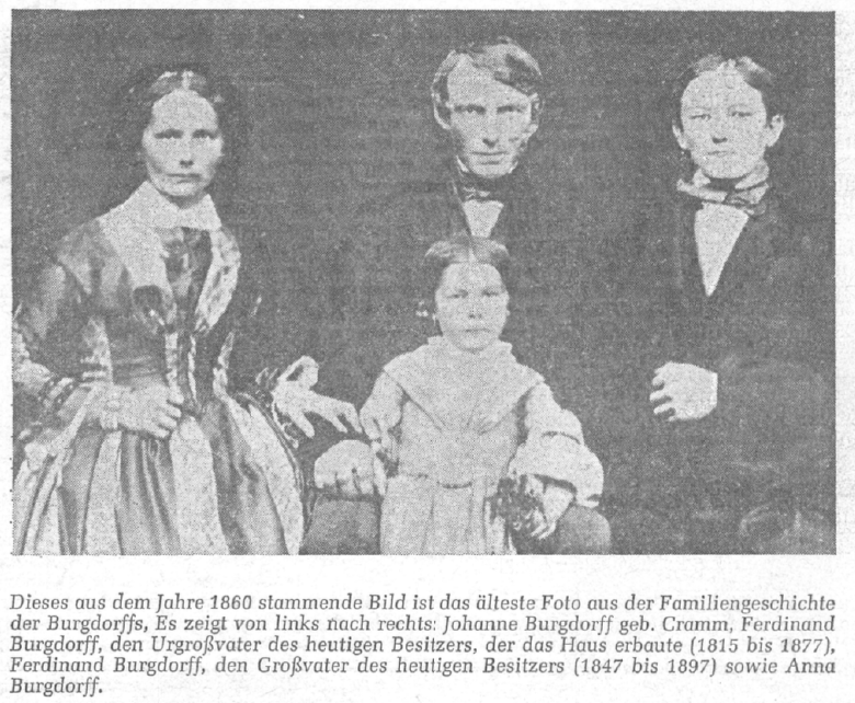 This picture from 1860 is the oldest photo from the Burgdorff family history. It shows from left to right: Johanne Burgdorff née Cramm, Ferdinand Burgdorff, the great-grandfather of the current owner, who built the house (1815 to 1877), Ferdinand Burgdorff, the grandfather of the current owner (1847 to 1897) and Anna Burgdorff.