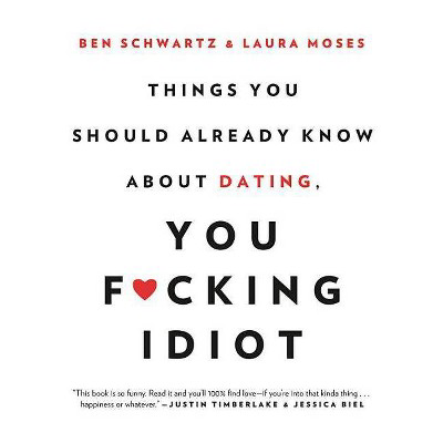  Things You Should Already Know about Dating, You F*cking Idiot  by Ben Schwartz & Laura Moses (Pape