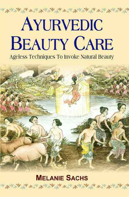 Ayurvedic Beauty Care: Ageless Techniques To Invoke Natural Beauty