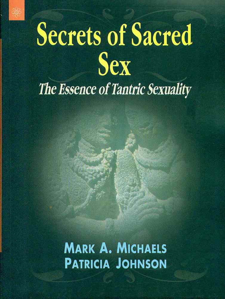 Secrets Of Sacred Sex: The Essence Of Tantric Sexuality
