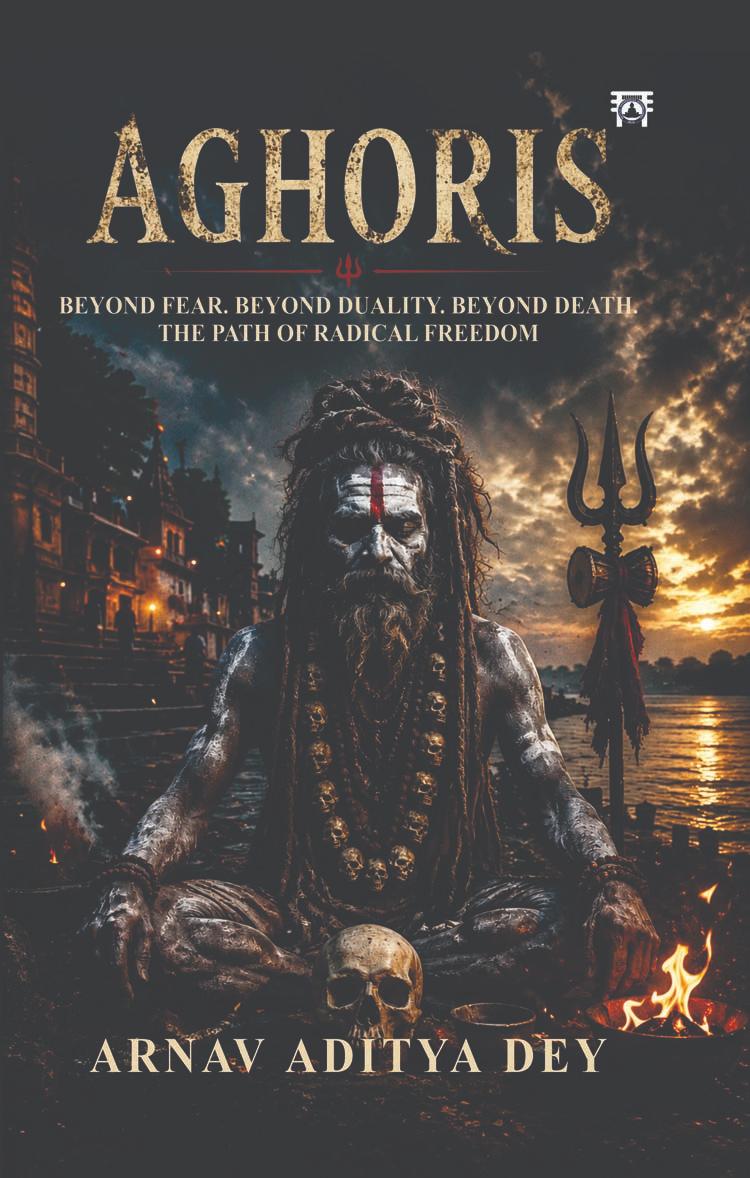 Aghoris : Beyond Fear, Beyond Duality, Beyond Death, The Path of Radical Freedom