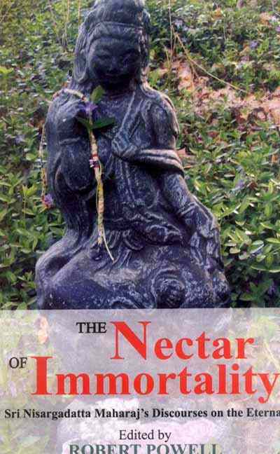 The Nectar Of Immortality: Sri Nisargadatta Maharaja'S Discourses On The Eternal