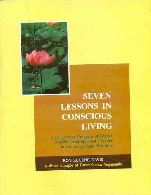 Seven Lessons In Conscious Living: A Progressive Program Of Higher Learning And Spiritual Practice In The Kriya Yoga