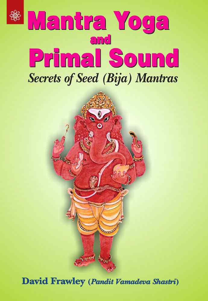 Mantra Yoga And Primal Sound: Secrets Of Seed (Bija) Mantras