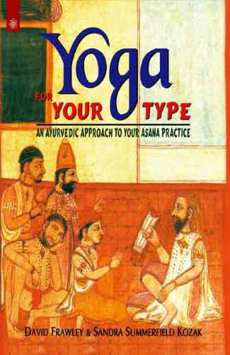 Yoga For Your Type: An Ayurvedic Approach To Your Asana Practice