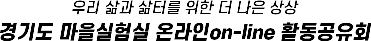 우리 삶과 삶터를 위한 더 나은 상상 경기도 마을실험실 온라인on-line 활동공유회