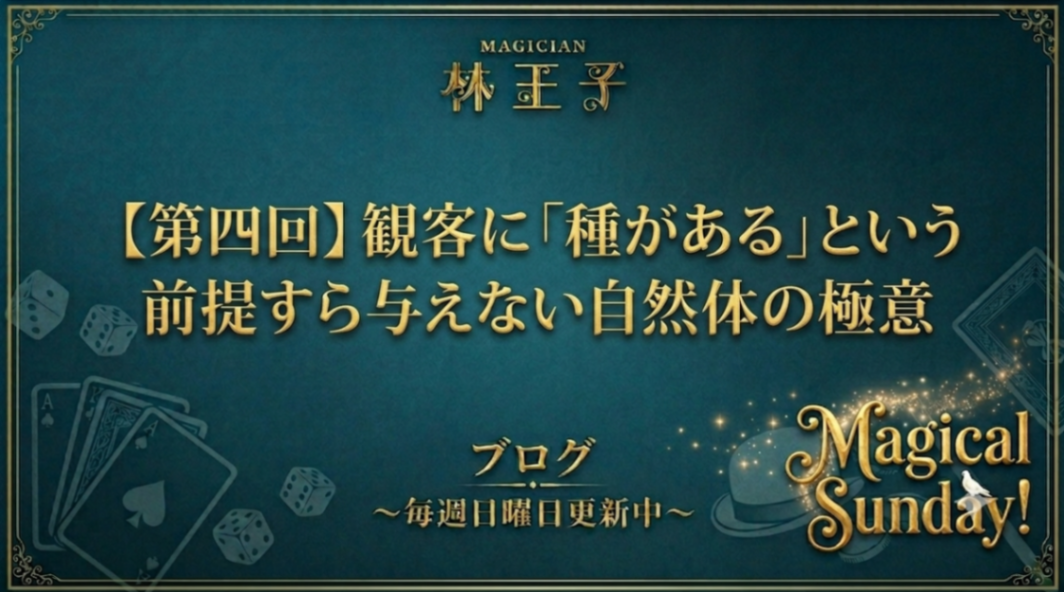 【第四回】観客に「種がある」という前提すら与えない自然体