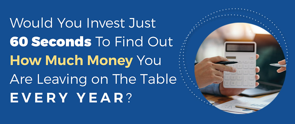 Would you invest just 60 seconds to find out how much money you are leaving on the table every year?