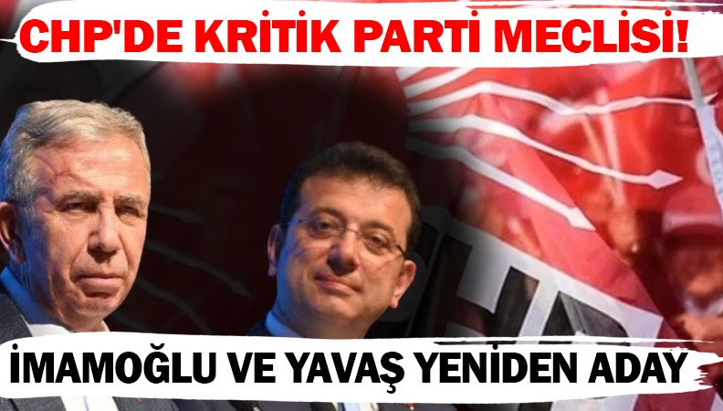 CHP'de kritik parti meclisi! İmamoğlu ve Yavaş yeniden aday