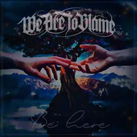 Be Here - We Are to Blame