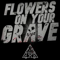Flowers on Your Grave - I Am Your God