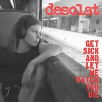 Get Sick and Let Me Watch You Die - Desolat
