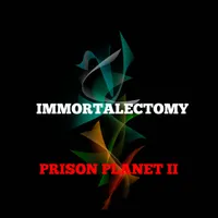 Prison Planet II - Immortalectomy