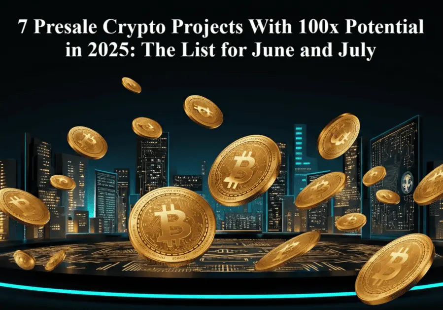 7 Presale Crypto Projects With 100x Potential in 2025: The List for June and July