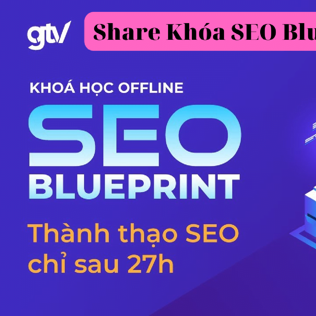 [GTV SEO] Khóa học SEO Blueprint – Thành thạo SEO chỉ sau 27 giờ