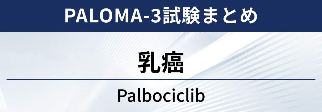 【PALOMA-3試験】HR+/HER2-乳癌に対するパルボシクリブ＋フルベストラント