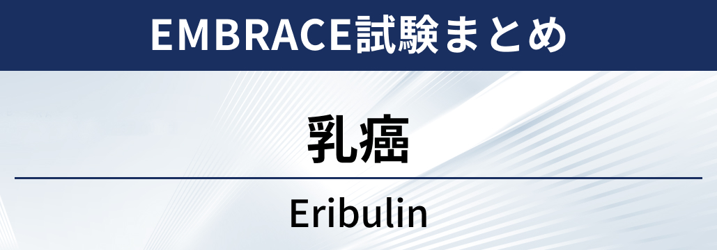 【EMBRACE試験】転移性乳癌に対するエリブリン